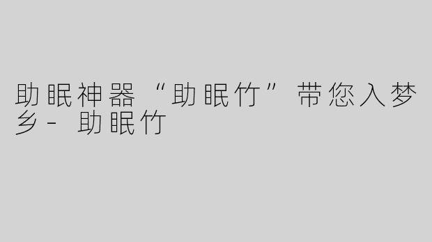 助眠神器“助眠竹”带您入梦乡