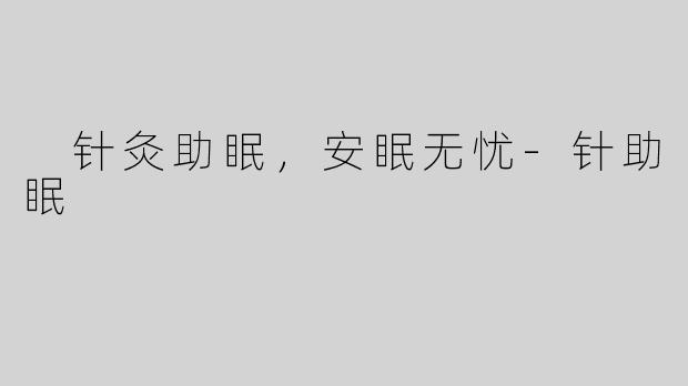  针灸助眠，安眠无忧-针助眠