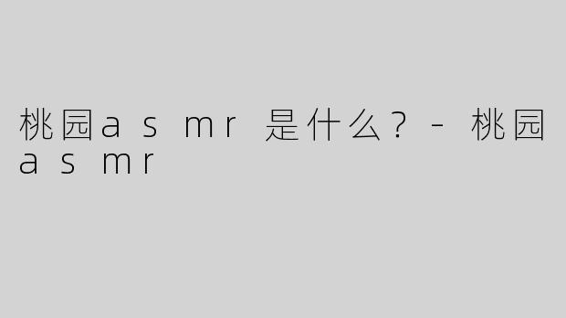桃园asmr是什么？