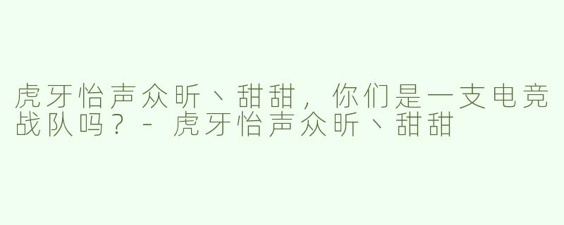虎牙怡声众昕丶甜甜，你们是一支电竞战队吗？