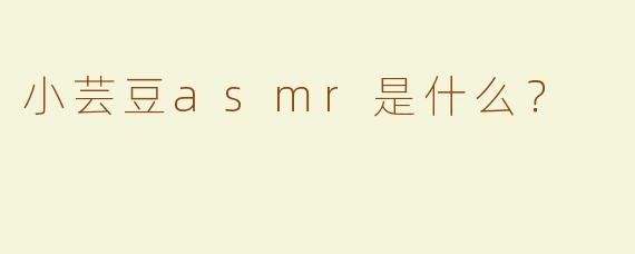 小芸豆asmr是什么？