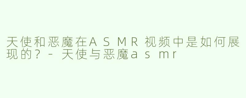 天使和恶魔在ASMR视频中是如何展现的？