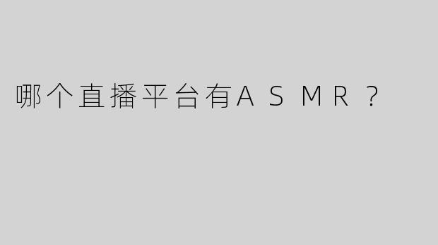 哪个直播平台有ASMR？