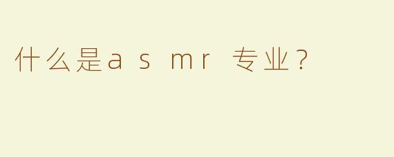 什么是asmr专业？