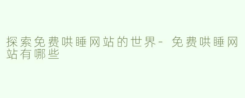 探索免费哄睡网站的世界-免费哄睡网站有哪些