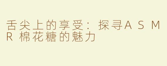 舌尖上的享受：探寻ASMR棉花糖的魅力