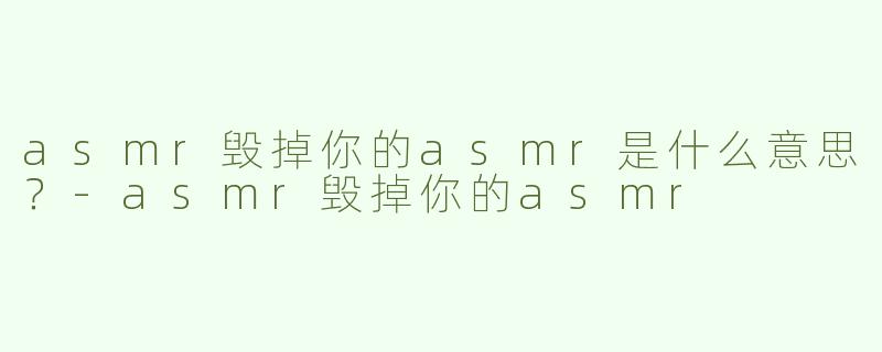 asmr毁掉你的asmr是什么意思？