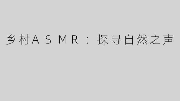 乡村ASMR：探寻自然之声