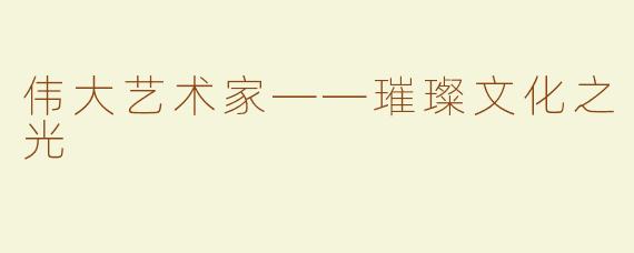 伟大艺术家——璀璨文化之光