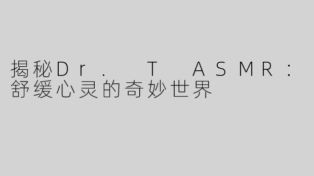揭秘Dr. T ASMR：舒缓心灵的奇妙世界