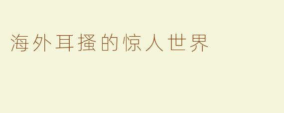 海外耳搔的惊人世界