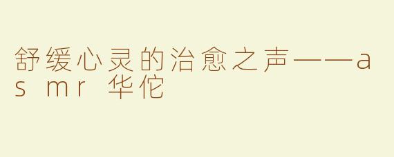 舒缓心灵的治愈之声——asmr华佗
