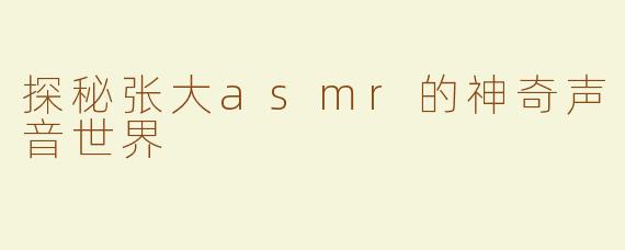 探秘张大asmr的神奇声音世界
