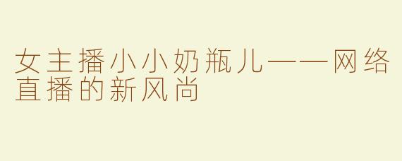 女主播小小奶瓶儿——网络直播的新风尚