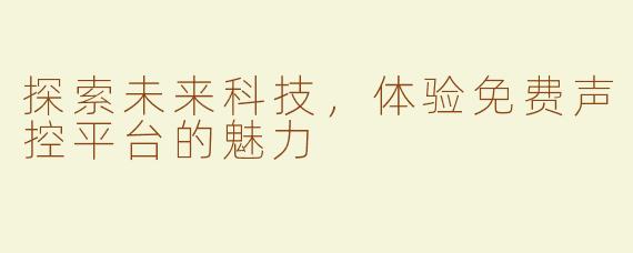 探索未来科技，体验免费声控平台的魅力