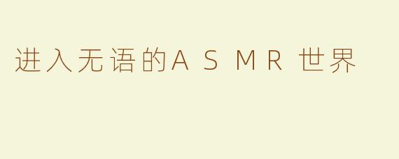 进入无语的ASMR世界