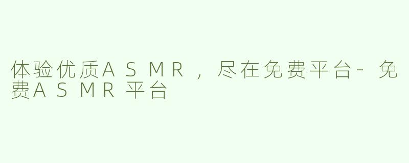 体验优质ASMR，尽在免费平台