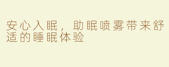 安心入眠，助眠喷雾带来舒适的睡眠体验