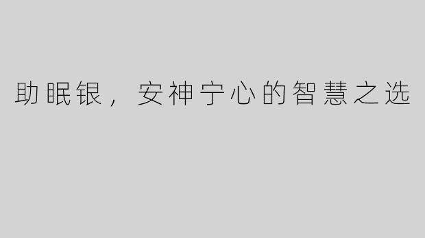 助眠银，安神宁心的智慧之选