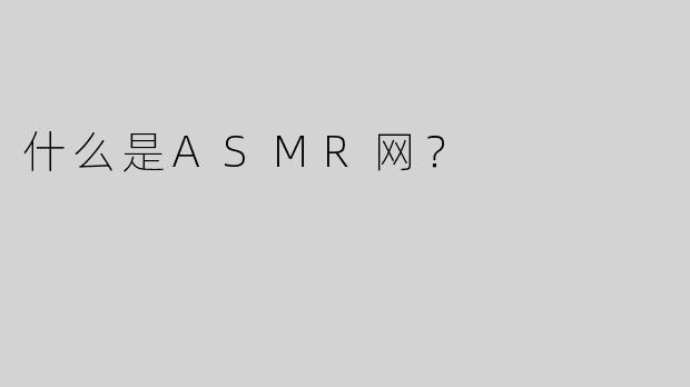 什么是ASMR网？