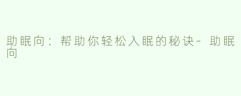 助眠向：帮助你轻松入眠的秘诀-助眠向