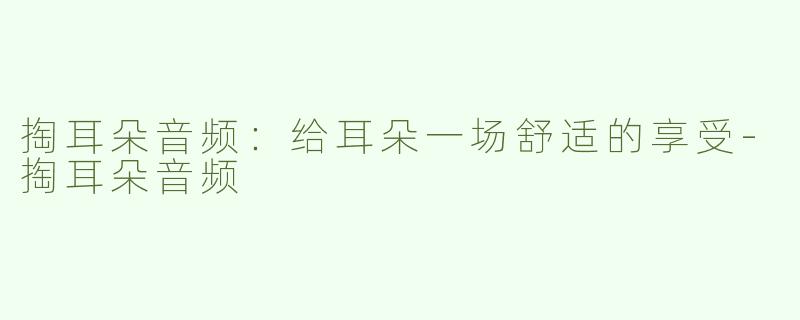 掏耳朵音频：给耳朵一场舒适的享受-掏耳朵音频