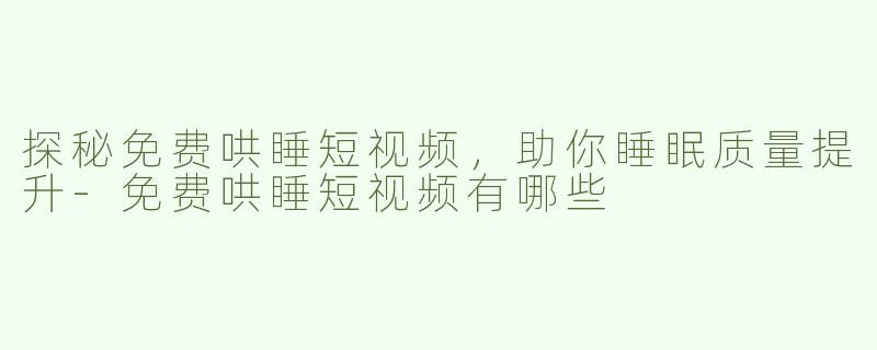 探秘免费哄睡短视频，助你睡眠质量提升