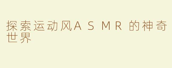探索运动风ASMR的神奇世界