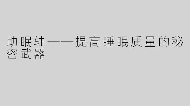 助眠轴——提高睡眠质量的秘密武器