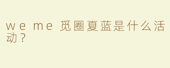 weme觅圈夏蓝是什么活动？