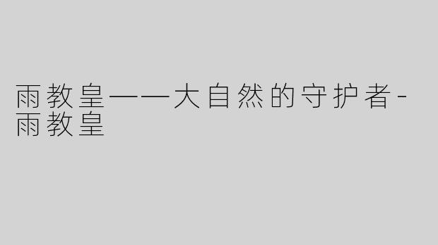 雨教皇——大自然的守护者-雨教皇