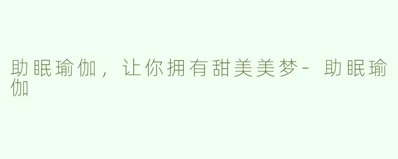 助眠瑜伽，让你拥有甜美美梦-助眠瑜伽