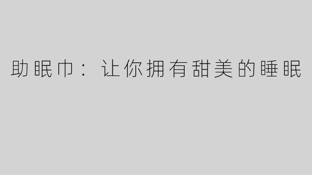 助眠巾：让你拥有甜美的睡眠