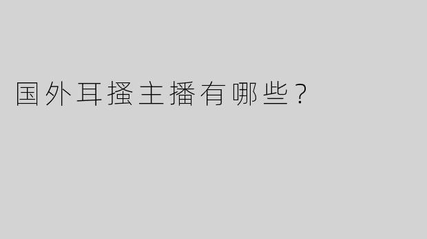 国外耳搔主播有哪些？
