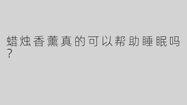 蜡烛香薰真的可以帮助睡眠吗？