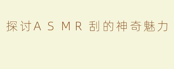 探讨ASMR刮的神奇魅力