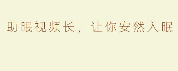 助眠视频长，让你安然入眠