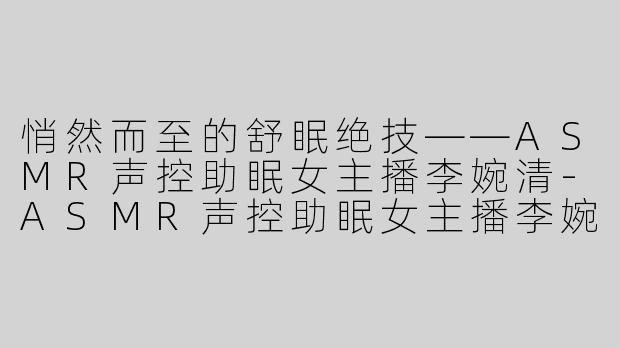 悄然而至的舒眠绝技——ASMR声控助眠女主播李婉清