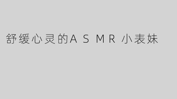 舒缓心灵的ASMR小表妹