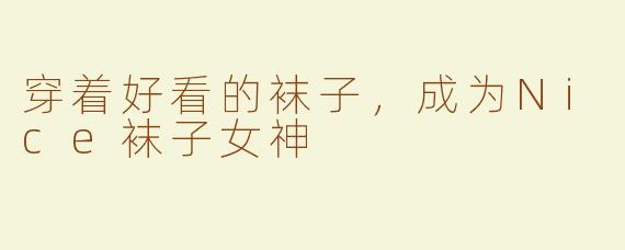 穿着好看的袜子，成为Nice袜子女神