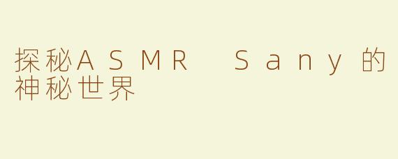 探秘ASMR Sany的神秘世界