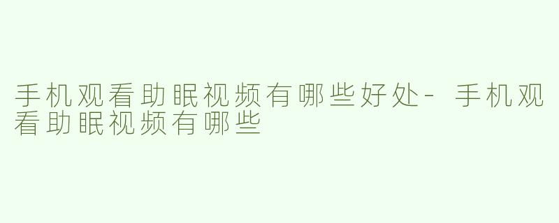 手机观看助眠视频有哪些好处