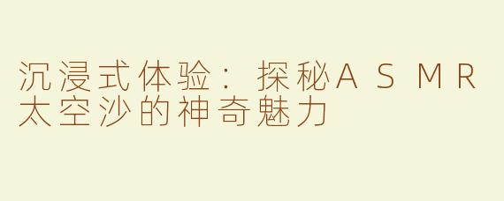 沉浸式体验：探秘ASMR太空沙的神奇魅力