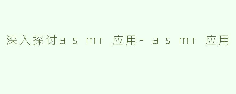 深入探讨asmr应用