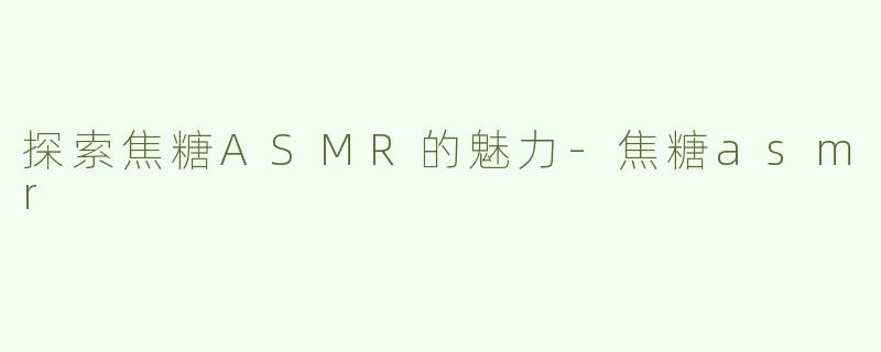 探索焦糖ASMR的魅力