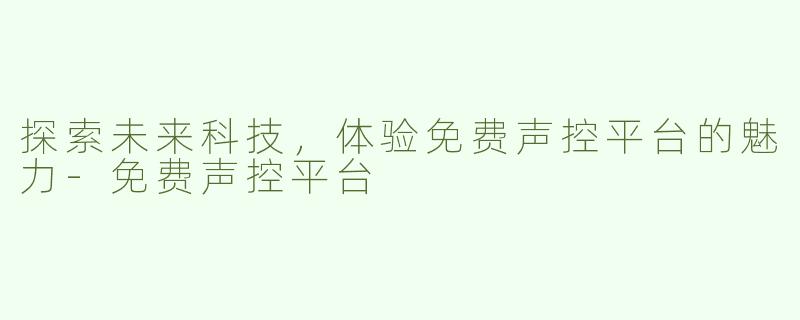 探索未来科技，体验免费声控平台的魅力