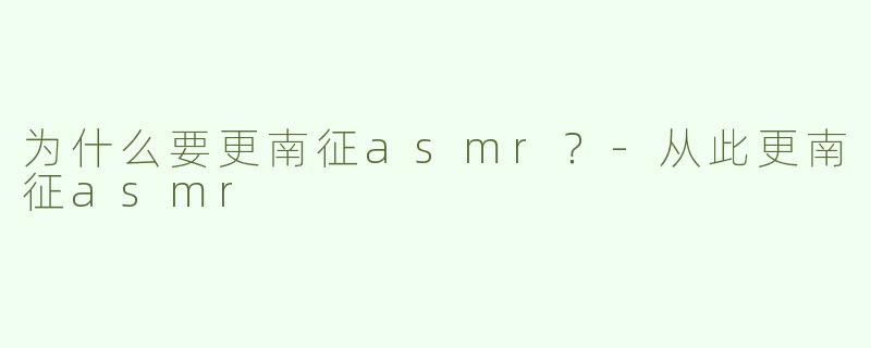 为什么要更南征asmr？