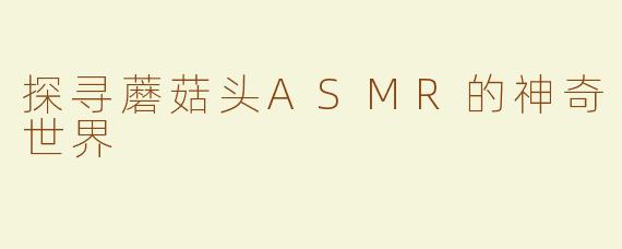 探寻蘑菇头ASMR的神奇世界