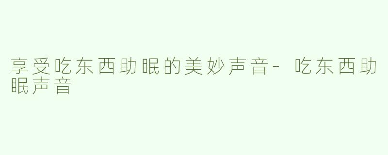 享受吃东西助眠的美妙声音