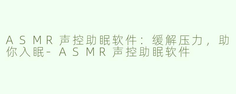 ASMR声控助眠软件：缓解压力，助你入眠-ASMR声控助眠软件